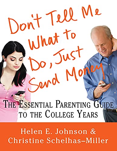 Read Don't Tell Me What to Do, Just Send Money: The Essential Parenting Guide to the College Years, written by Helen E. Johnson; Christine Schelhas-Miller Read Don't Tell Me What to Do, Just Send Money: The Essential Parenting Guide to the College Years, written by Helen E. Johnson; Christine Schelhas-Miller