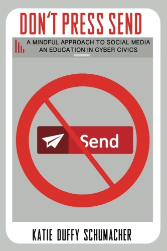 Read Don't Press Send: A Mindful Approach to Social Media, An Education in Cyber Civics, written by Katie Duffy Schumacher