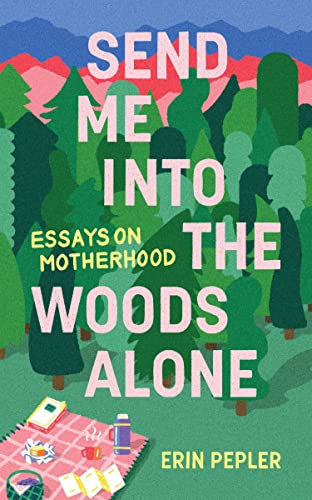 Read Send Me Into the Woods Alone: Essays on Motherhood, written by Erin Pepler Read Send Me Into the Woods Alone: Essays on Motherhood, written by Erin Pepler