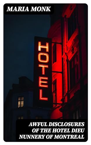 Read Awful Disclosures of the Hotel Dieu Nunnery of Montreal: Containing, Also, Many Incidents Never before Published, written by Maria Monk Read Awful Disclosures of the Hotel Dieu Nunnery of Montreal: Containing, Also, Many Incidents Never before Published, written by Maria Monk