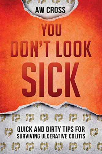 Read You Don't Look Sick: Quick and Dirty Tips for Surviving Ulcerative Colitis, written by A W Cross Read You Don't Look Sick: Quick and Dirty Tips for Surviving Ulcerative Colitis, written by A W Cross