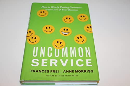 Read Uncommon Service: How to Win by Putting Customers at the Core of Your Business, written by Frances Frei; Anne Morriss