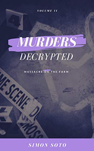 Read Murders Decrypted: Massacre on the Farm, written by Simon Soto Read Murders Decrypted: Massacre on the Farm, written by Simon Soto