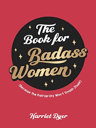 Read The Book for Badass Women: Because the Patriarchy Won't Smash Itself, written by Harriet Dyer Read The Book for Badass Women: Because the Patriarchy Won't Smash Itself, written by Harriet Dyer