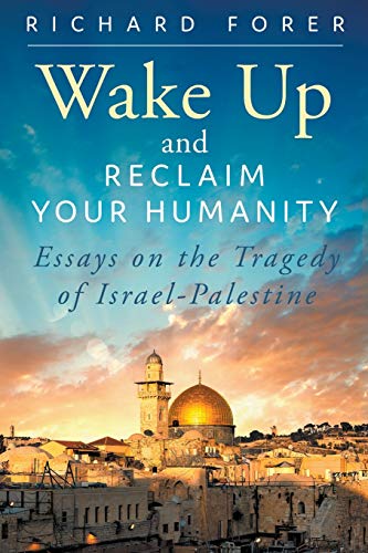 Read Wake Up and Reclaim Your Humanity: Essays on the Tragedy of Israel-Palestine, written by Richard Forer Read Wake Up and Reclaim Your Humanity: Essays on the Tragedy of Israel-Palestine, written by Richard Forer