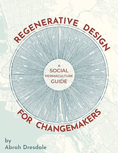 Read Regenerative Design for Changemakers: A Social Permaculture Guide, written by Abrah Dresdale Read Regenerative Design for Changemakers: A Social Permaculture Guide, written by Abrah Dresdale