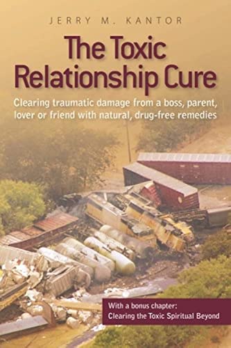 Read The Toxic Relationship Cure: Clearing traumatic damage from a boss, parent, lover or friend with natural, drug-free remedies, written by Jerry M. Kantor Read The Toxic Relationship Cure: Clearing traumatic damage from a boss, parent, lover or friend with natural, drug-free remedies, written by Jerry M. Kantor