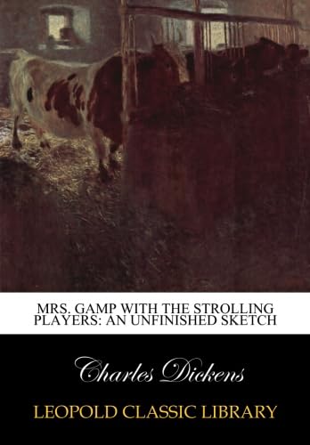 Read Mrs. Gamp with the strolling players: an unfinished sketch, written by Charles Dickens Read Mrs. Gamp with the strolling players: an unfinished sketch, written by Charles Dickens