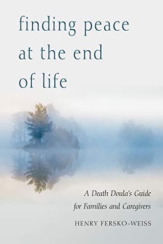 Read Finding Peace at the End of Life: A Death Doula's Guide for Families and Caregivers, written by Henry Fersko-Weiss LCSW