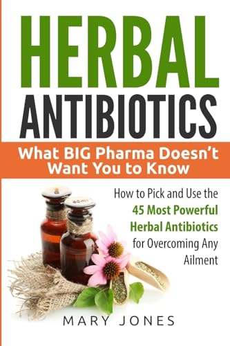 Read Herbal Antibiotics: What BIG Pharma Doesn't Want You to Know - How to Pick and Use the 45 Most Powerful Herbal Antibiotics for Overcoming Any Ailment, written by Mary Jones Read Herbal Antibiotics: What BIG Pharma Doesn't Want You to Know - How to Pick and Use the 45 Most Powerful Herbal Antibiotics for Overcoming Any Ailment, written by Mary Jones