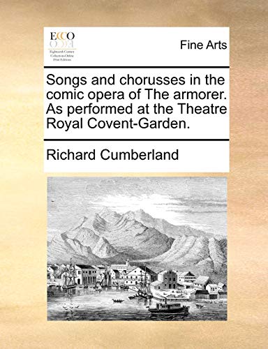 Read Songs and chorusses in the comic opera of The armorer. As performed at the Theatre Royal Covent-Garden., written by Richard Cumberland Read Songs and chorusses in the comic opera of The armorer. As performed at the Theatre Royal Covent-Garden., written by Richard Cumberland