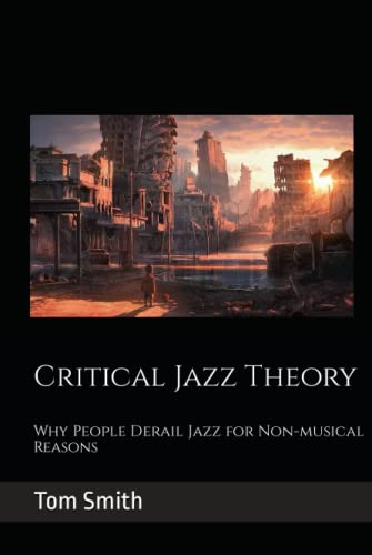 Read Critical Jazz Theory: Why People Derail Jazz for Non-musical Reasons, written by Tom Smith