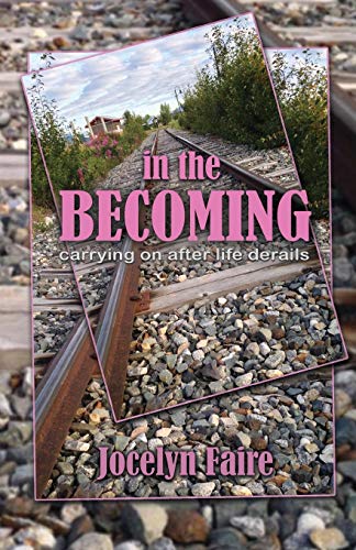 Read In the Becoming: carrying on after life derails: carrying on after life derails, written by Jocelyn Faire Read In the Becoming: carrying on after life derails: carrying on after life derails, written by Jocelyn Faire