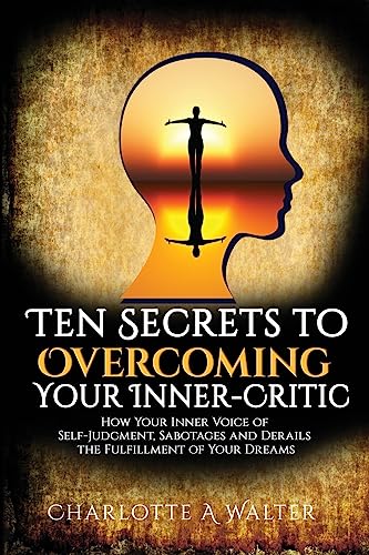 Read The Ten Secrets to Overcoming Your Inner-Critic: How Your Inner Voice of Self-Judgment Sabotages and Derails the Fulfillment of Your Dreams., written by Charlotte A Walter Read The Ten Secrets to Overcoming Your Inner-Critic: How Your Inner Voice of Self-Judgment Sabotages and Derails the Fulfillment of Your Dreams., written by Charlotte A Walter