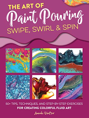 Read The Art of Paint Pouring: Swipe, Swirl & Spin: 50+ tips, techniques, and step-by-step exercises for creating colorful fluid art (Fluid Art Series), written by Amanda VanEver