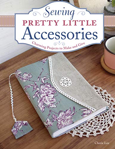 Read Sewing Pretty Little Accessories: Charming Projects to Make and Give, written by Cherie Lee Read Sewing Pretty Little Accessories: Charming Projects to Make and Give, written by Cherie Lee