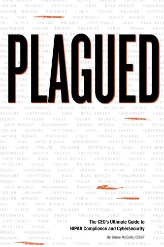 Read Plagued: The CEO's Ultimate Guide to HIPAA Compliance and Cybersecurity, written by Bruce McCully Read Plagued: The CEO's Ultimate Guide to HIPAA Compliance and Cybersecurity, written by Bruce McCully