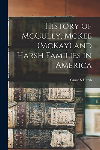 Read History of McCully, McKee (McKay) and Harsh Families in America, written by Grace S Harsh