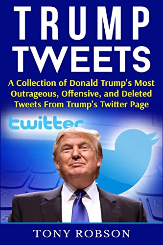 Read Trump Tweets: A Collection of Donald Trump's Most Outrageous, Offensive, and Deleted Tweets From Trump's Twitter Page: (Booklet), written by Tony Robson Read Trump Tweets: A Collection of Donald Trump's Most Outrageous, Offensive, and Deleted Tweets From Trump's Twitter Page: (Booklet), written by Tony Robson