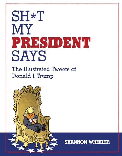 Read Sh*t My President Says: The Illustrated Tweets of Donald J. Trump, written by Shannon Wheeler Read Sh*t My President Says: The Illustrated Tweets of Donald J. Trump, written by Shannon Wheeler