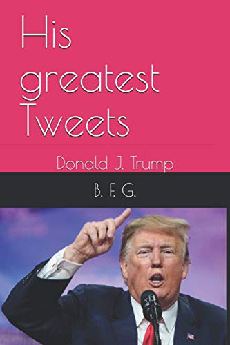 Read His greatest Tweets: Donald J. Trump, written by B. F. G.