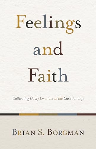 Read Feelings and Faith: Cultivating Godly Emotions in the Christian Life, written by Brian S. Borgman Read Feelings and Faith: Cultivating Godly Emotions in the Christian Life, written by Brian S. Borgman