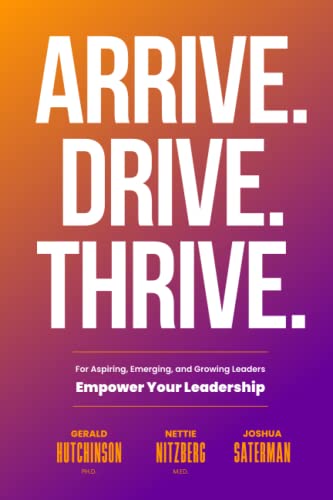 Read Arrive. Drive. Thrive: For Aspiring, Emerging, and Growing Leaders, written by Joshua Saterman; Gerald Hutchinson; Nettie Nitzberg Read Arrive. Drive. Thrive: For Aspiring, Emerging, and Growing Leaders, written by Joshua Saterman; Gerald Hutchinson; Nettie Nitzberg