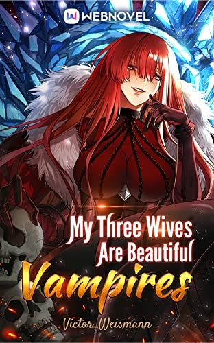 Read My Three Wives Are Beautiful Vampires: Book12, written by Victor_Weismann _ Read My Three Wives Are Beautiful Vampires: Book12, written by Victor_Weismann _