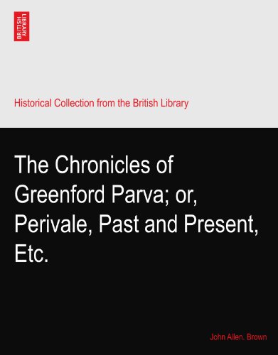 Read The Chronicles of Greenford Parva; or, Perivale, Past and Present, Etc., written by John Allen. Brown Read The Chronicles of Greenford Parva; or, Perivale, Past and Present, Etc., written by John Allen. Brown