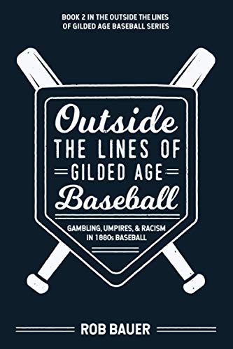 Read Outside the Lines of Gilded Age Baseball: Gambling, Umpires, and Racism in 1880s Baseball, written by Rob Bauer Read Outside the Lines of Gilded Age Baseball: Gambling, Umpires, and Racism in 1880s Baseball, written by Rob Bauer