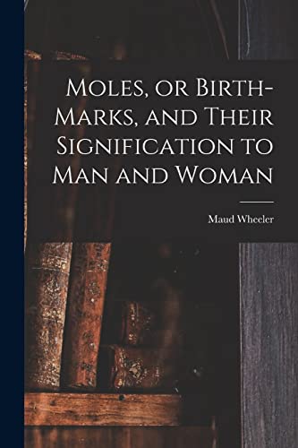 Read Moles, or Birth-marks, and Their Signification to Man and Woman, written by Maud Wheeler Read Moles, or Birth-marks, and Their Signification to Man and Woman, written by Maud Wheeler