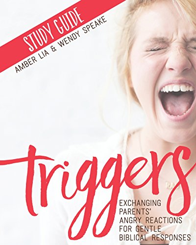 Read Triggers Study Guide: Exchanging Parents' Angry Reactions for Gentle Biblical Responses, written by Amber Lia; Wendy Speake