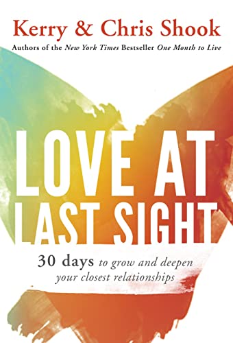Read Love at Last Sight: Thirty Days to Grow and Deepen Your Closest Relationships, written by Kerry Shook; Chris Shook