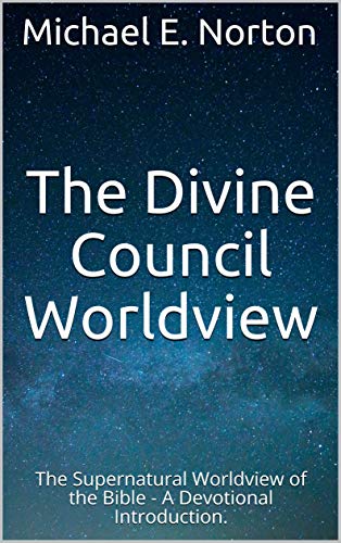 Read The Divine Council Worldview: The Supernatural Worldview of the Bible - A Devotional Introduction., written by Michael E. Norton Read The Divine Council Worldview: The Supernatural Worldview of the Bible - A Devotional Introduction., written by Michael E. Norton