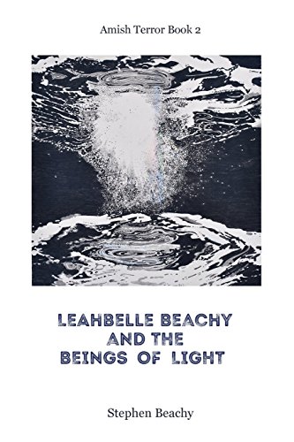 Read Leahbelle Beachy and the Beings of Light (Amish Terror), written by Stephen Beachy
