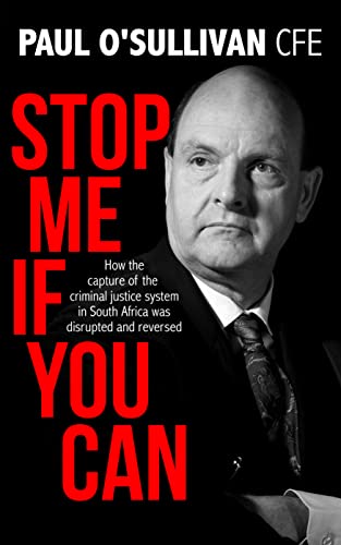 Read Stop Me if You Can: How the Capture of the Criminal Justice System in South Africa was Disrupted and Reversed, written by Paul O'Sullivan CFE Read Stop Me if You Can: How the Capture of the Criminal Justice System in South Africa was Disrupted and Reversed, written by Paul O'Sullivan CFE