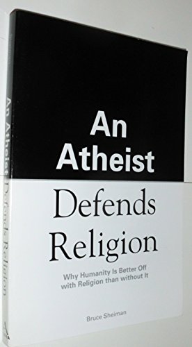 Read An Atheist Defends Religion: Why Humanity is Better Off with Religion Than Without It, written by Bruce Sheiman