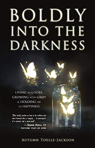 Read Boldly into the Darkness: Living with Loss, Growing with Grief & Holding on to Happiness, written by Autumn Toelle-Jackson Read Boldly into the Darkness: Living with Loss, Growing with Grief & Holding on to Happiness, written by Autumn Toelle-Jackson