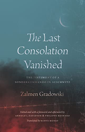 Read The Last Consolation Vanished: The Testimony of a Sonderkommando in Auschwitz, written by Zalmen Gradowski
