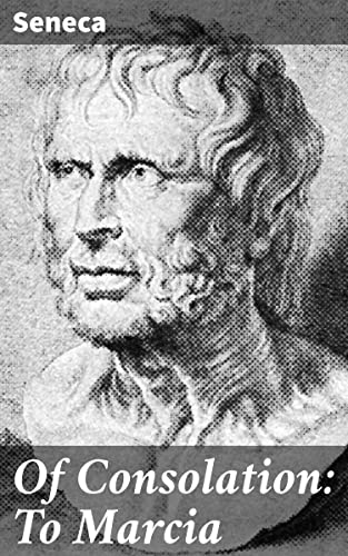Read Of Consolation: To Marcia: Philosophical Wisdom on Grief and Resilience in Ancient Rome, written by Seneca Read Of Consolation: To Marcia: Philosophical Wisdom on Grief and Resilience in Ancient Rome, written by Seneca