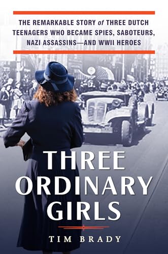 Read Three Ordinary Girls: The Remarkable Story of Three Dutch Teenagers Who Became Spies, Saboteurs, Nazi Assassins--and WWII Heroes, written by Tim Brady