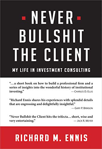 Read Never Bullshit the Client: My Life in Investment Consulting, written by Richard M. Ennis Read Never Bullshit the Client: My Life in Investment Consulting, written by Richard M. Ennis