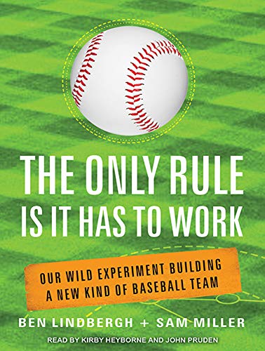 Read The Only Rule Is It Has to Work: Our Wild Experiment Building a New Kind of Baseball Team, written by Ben Lindbergh; Sam Miller