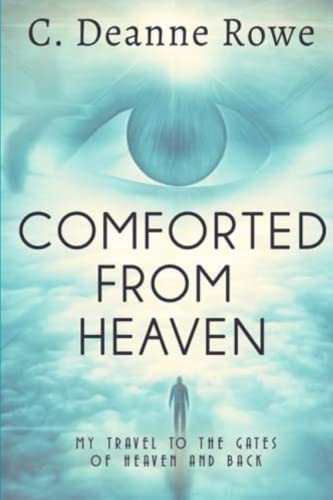 Read Comforted From Heaven: My travel to the Gates of Heaven and Back, written by C. Deanne Rowe