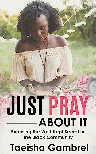 Read Just Pray About it: Exposing the Well-Kept Secret in the Black Community, written by Taeisha Gambrel Read Just Pray About it: Exposing the Well-Kept Secret in the Black Community, written by Taeisha Gambrel