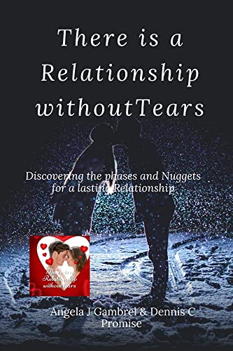Read THERE IS A RELATIONSHIP WITHOUT TEARS : Discovering the amazing phases and nuggets for a lasting relationship and marriage, written by Angela J Gambrel Read THERE IS A RELATIONSHIP WITHOUT TEARS : Discovering the amazing phases and nuggets for a lasting relationship and marriage, written by Angela J Gambrel