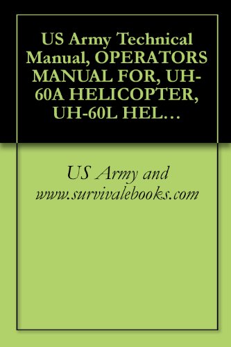 Read US Army Technical Manual, OPERATOR'S MANUAL FOR, UH-60A HELICOPTER, UH-60L HELICOPTER, EH-60A HELICOPTER, TM 1-1520-237-10, 1996, written by US Army and www.survivalebooks.com Read US Army Technical Manual, OPERATOR'S MANUAL FOR, UH-60A HELICOPTER, UH-60L HELICOPTER, EH-60A HELICOPTER, TM 1-1520-237-10, 1996, written by US Army and www.survivalebooks.com