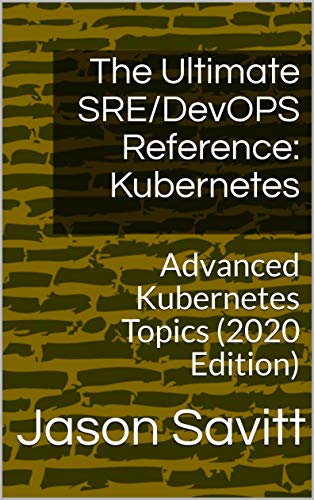 Read The Ultimate SRE/DevOPS Reference: Kubernetes: Advanced Kubernetes Topics (2020 Edition), written by Jason Savitt Read The Ultimate SRE/DevOPS Reference: Kubernetes: Advanced Kubernetes Topics (2020 Edition), written by Jason Savitt