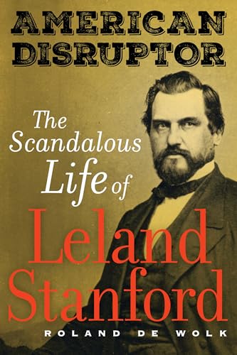 Read American Disruptor: The Scandalous Life of Leland Stanford, written by Roland De Wolk Read American Disruptor: The Scandalous Life of Leland Stanford, written by Roland De Wolk