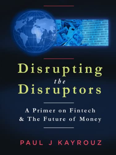 Read Disrupting the Disruptors: A Primer on Fintech & The Future of Money, written by Paul J Kayrouz Read Disrupting the Disruptors: A Primer on Fintech & The Future of Money, written by Paul J Kayrouz